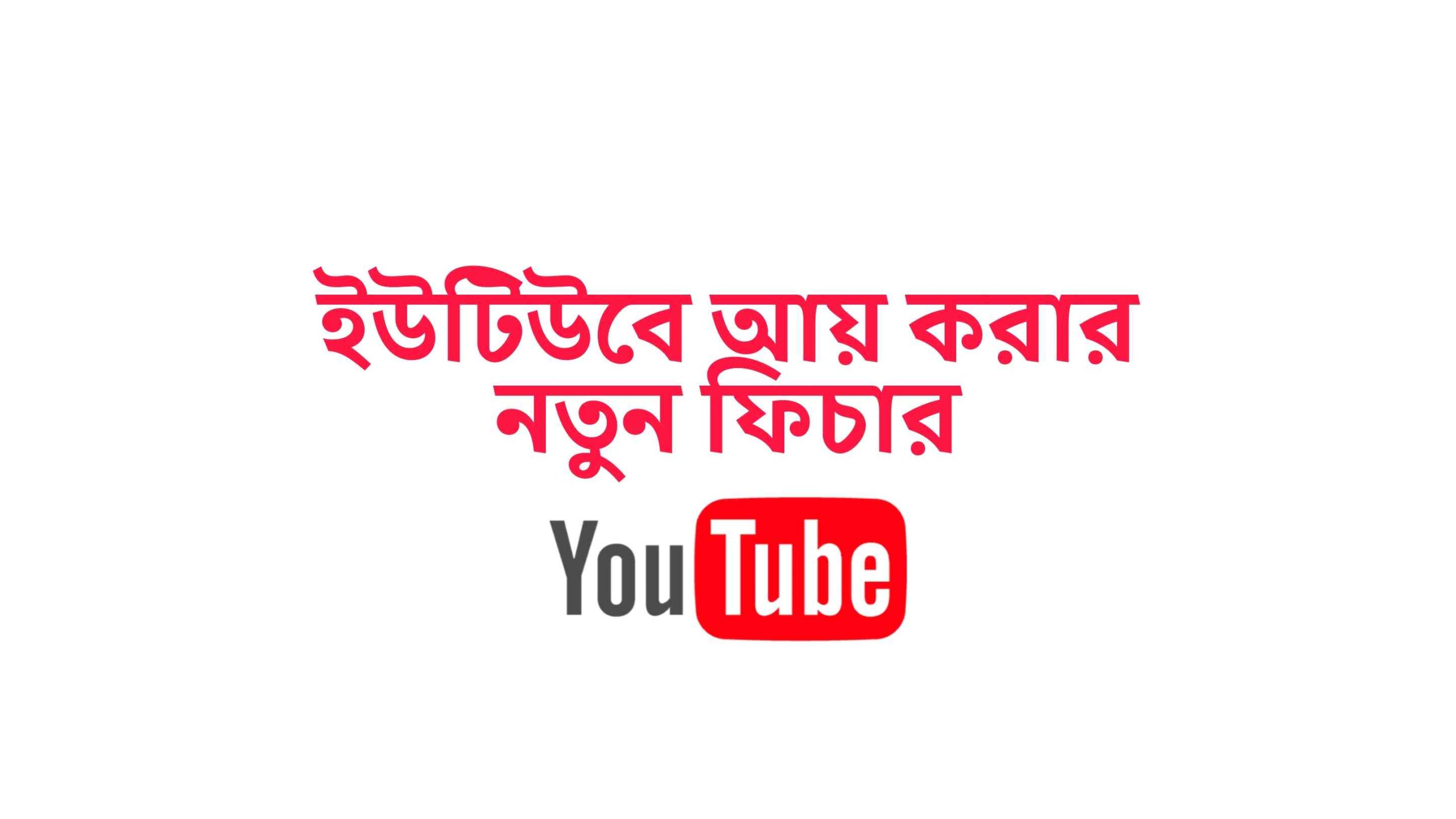 ইউটিউবে আয় করার নতুন ফিচার সমূহ