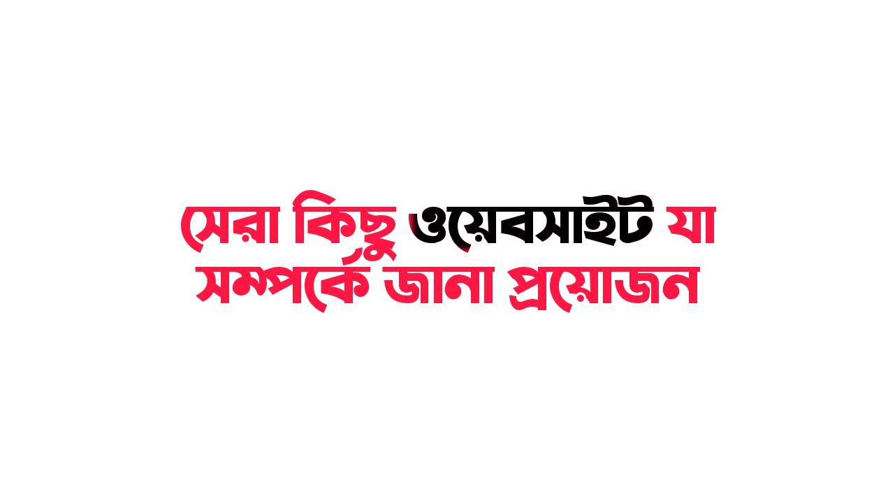 সেরা কিছু ওয়েবসাইট যা সম্পর্কে আপনার প্রয়োজন