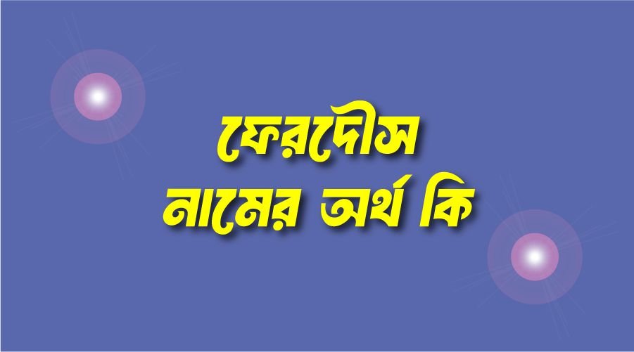 ফেরদৌস নামের অর্থ কি? (বাংলা ও ইসলামিক অর্থ জানুন)