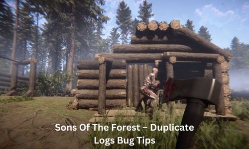 Sons Of The Forest – Duplicate Logs Bug Tips