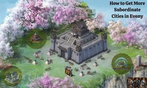 How to Get More Subordinate Cities in Evony? Complete Guide