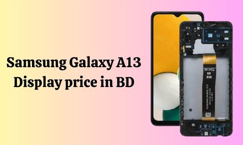 Samsung Galaxy A13 Display Price in BD: Features and Replacement