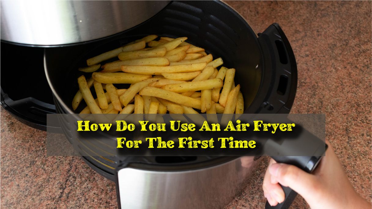 How Do You Use An Air Fryer For The First Time