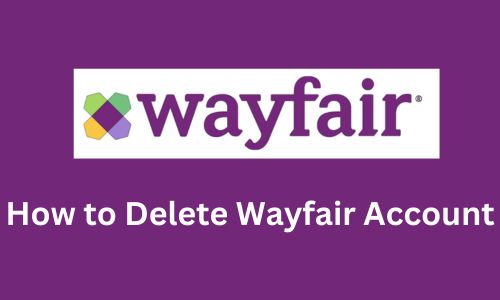 How to Delete Wayfair Account? | Latest Guide in 2025