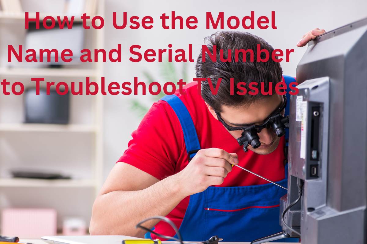 How to Use the Model Name and Serial Number to Troubleshoot TV Issues