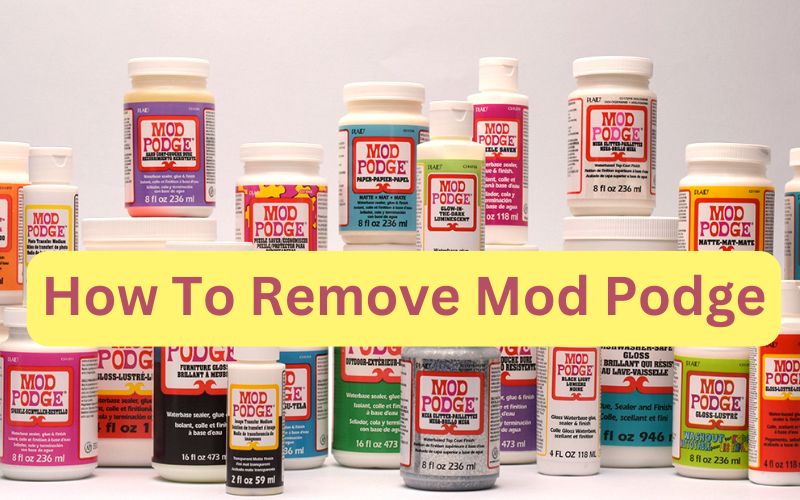 How To Remove Mod Podge? A Quick Guide And Tips